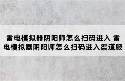 雷电模拟器阴阳师怎么扫码进入 雷电模拟器阴阳师怎么扫码进入渠道服